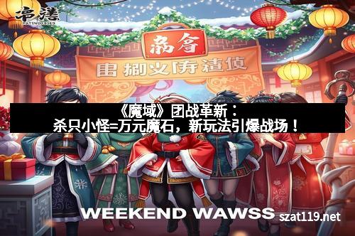 《魔域》团战革新：杀只小怪=万元魔石，新玩法引爆战场！